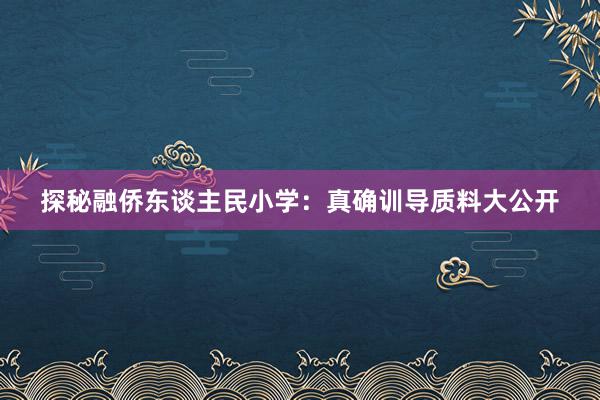 探秘融侨东谈主民小学：真确训导质料大公开